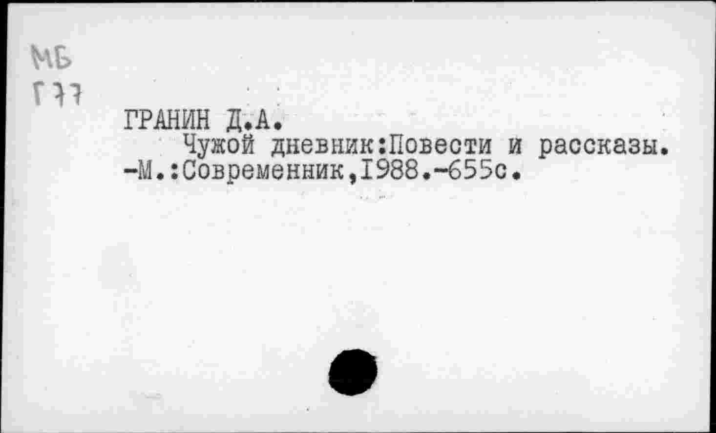 ﻿ГРАНИН Д.А.
Чужой дневник:Повести и рассказы.
-М.:Современник,1988,-655с.